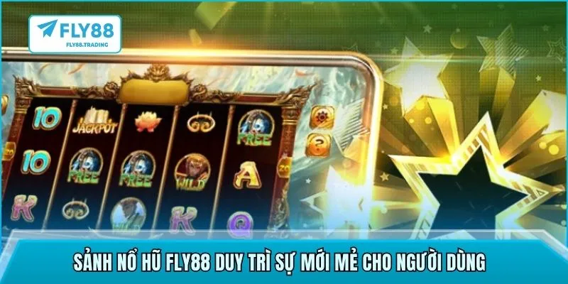Sảnh nổ hũ FLY88 duy trì sự mới mẻ cho người dùng